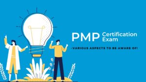 PMP Certification Exam – Various Aspects to be aware of!